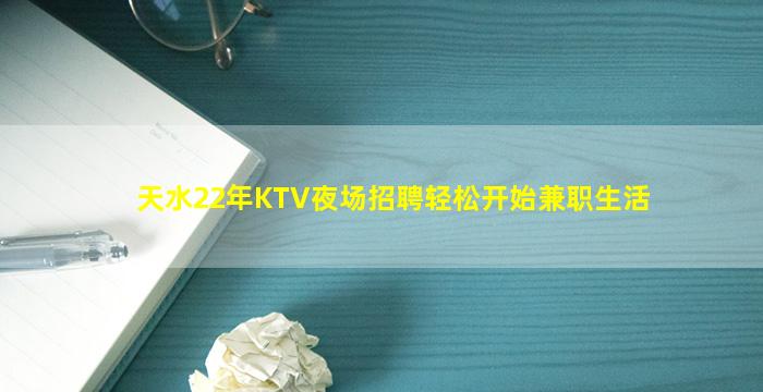 天水22年KTV夜场招聘轻松开始兼职生活